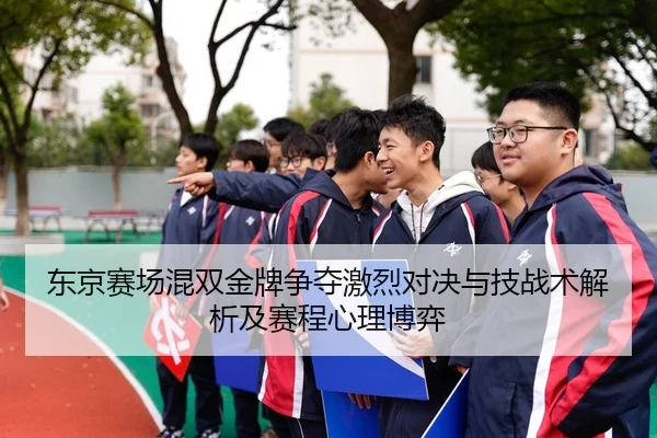东京赛场混双金牌争夺激烈对决与技战术解析及赛程心理博弈